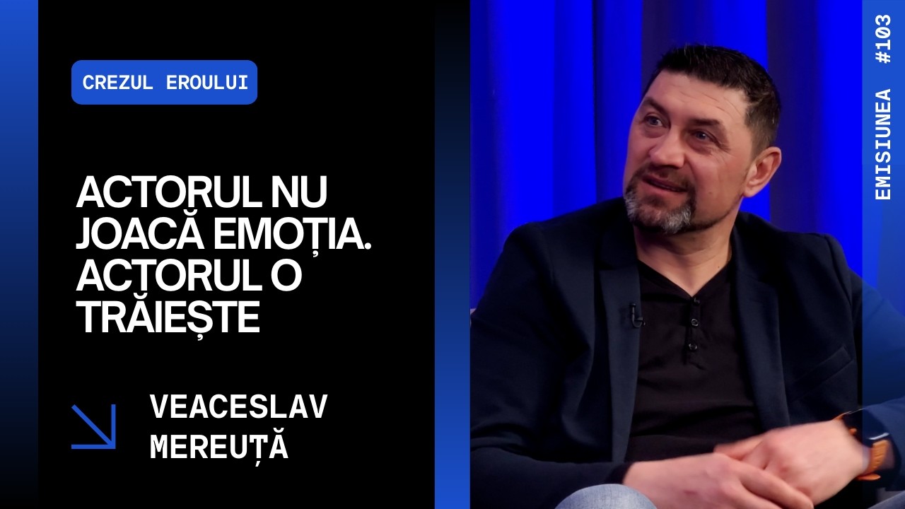 Emisiunea 103. Veaceslav Mereuță: actorul nu joacă emoția, o trăiește