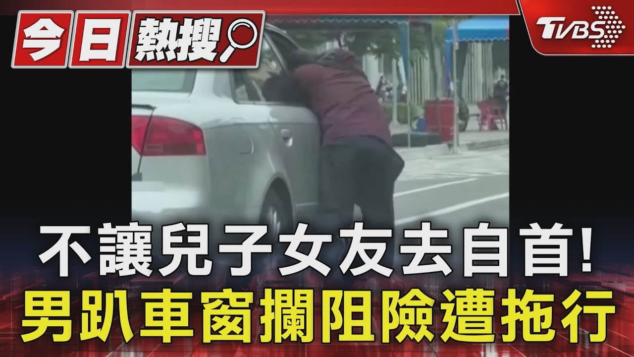 不讓兒子女友去自首！　男趴車窗攔阻險遭拖行