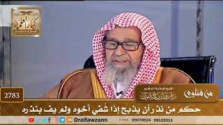 [2783] حكم من نذر أن يذبح إذا شُفي أخوه ولم يفِ بنذره - صالح الفوزان