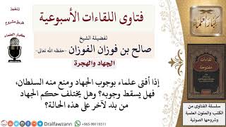 صورة هل يسقط وجوب الجهاد إذا منع السلطان منه مع إفتاء بعض العلماء بوجوبه؟ لمعالي الشيخ صالح الفوزان