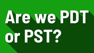 Are we PDT or PST