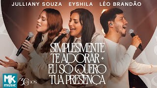 Eyshila,Julliany S e Léo B - Simplesmente Te Adorar+Eu Só Quero Tua Presença(Clipe Oficial MK Music)