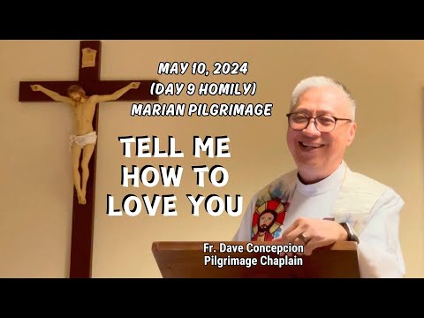 (DAY 9 MARIAN PILGRIMAGE) TELL ME HOW TO LOVE YOU - Homily by Fr. Dave Concepcion on May 10, 2024