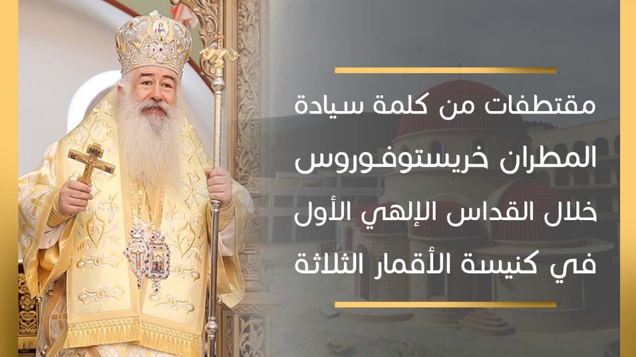 مقتطفات من كلمة سيادة المطران خريستوفوروس خلال القداس الإلهي الأول في كنيسة الأقمار الثلاثة