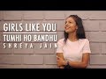 Girls like you | Tumhi ho bandhu | Female Cover | Shreya Jain