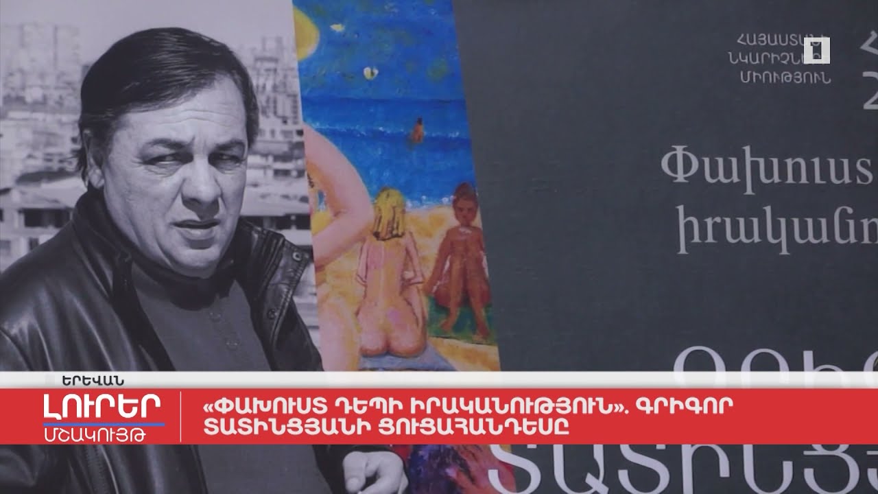 «Փախուստ դեպի իրականություն». Գրիգոր Տատինցյանի ցուցահանդեսը