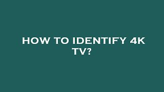 How to identify 4k tv?