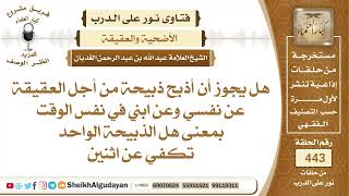 صورة هل يجوز أن أذبح ذبيحة من أجل العقيقة عن نفسي وعن ابني في نفس الوقت؟الشيخ عبدالله الغديان