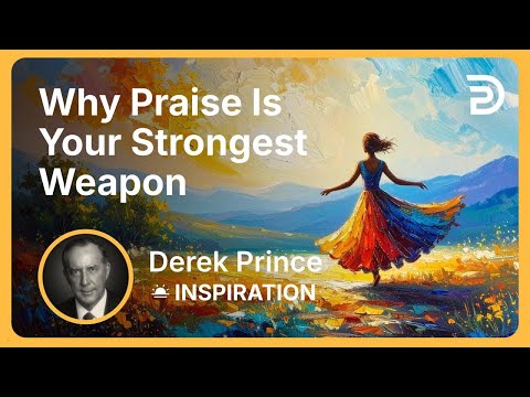Why Praise Is Your Strongest Weapon | Derek Prince