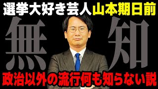 【検証】選挙芸人"山本期日前"政治以外の流行り何も知らない説。