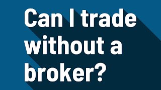 Can I trade without a broker?
