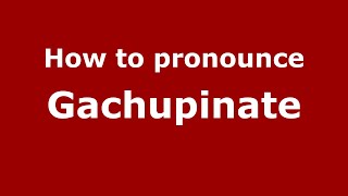 How to pronounce Gachupinate