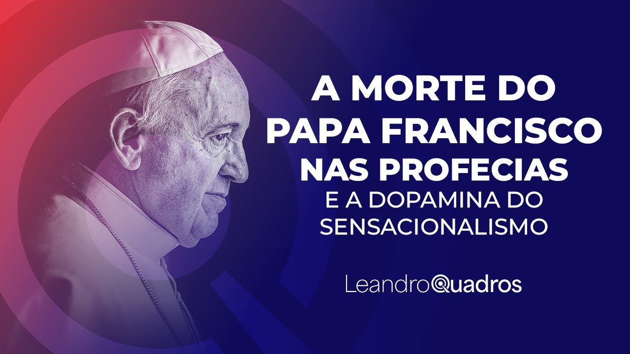 A Morte do Papa Francisco Nas Profecias e a Dopamina do Sensacionalismo