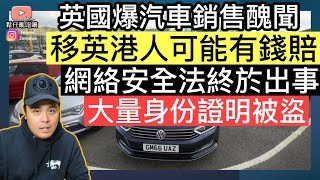 英國爆汽車銷售醜聞‼️移英港人可能有錢賠‼️ 網絡安全法終於出事，大量身份證明文件被盜取‼️