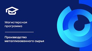Магистерская программа «Производство металлизованного сырья»