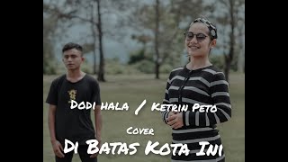 Download lagu KETRIN PETO Ft DODI HALA DISINI DIBATAS KOTA INI T... mp3