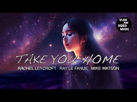Take You Home - Rachel Leycroft - Ray Le Fanue - Mike Watson. Background Music for Vlog, Video