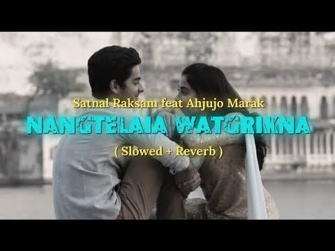 Nangtelaia Watgrikna ( Satnal Raksam feat Ahjujo ) || Slowed + Reverb Music