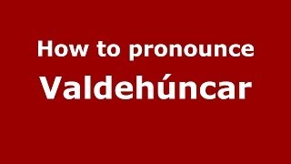How to pronounce Valdehúncar