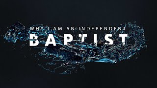 Why I am an Independent Baptist