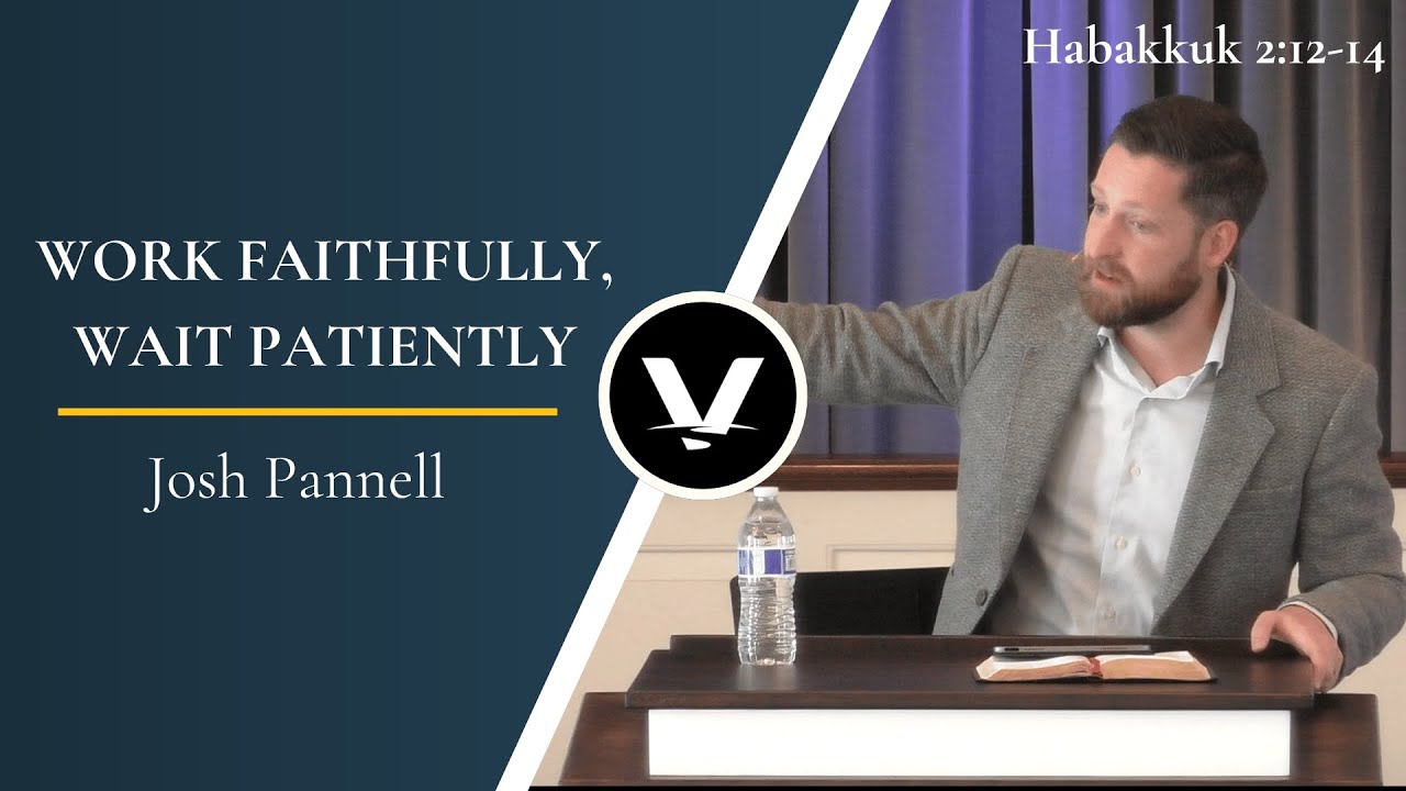 Work Faithfully, Wait Patiently| Josh Pannell | Habakkuk 2:12-14