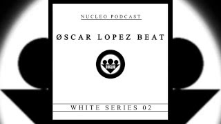 Nucleo podcast - Øscar Lopez Beat (White series 02)