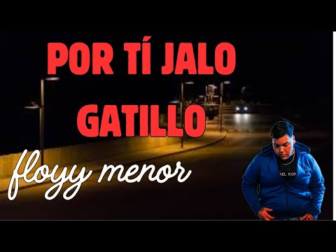 Por tí jalo gatillo (letra) @FloyyMenor