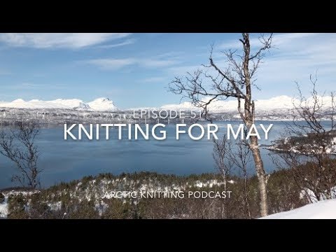 Ep. 51: Knitting for may     -.-.-Arctic Knitting Podcast-.-.-