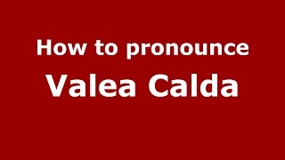 How to pronounce Valea Caldă
