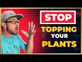 STOP TOPPING your PLANTS!!