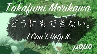 どうにもできない。 I Can&#39;t Help It. - Takafumi Morikawa 【オリジナル曲】【popo】