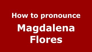 How to pronounce Magdalena Flores