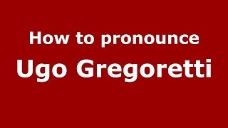 How to pronounce Ugo Gregoretti