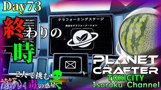 ＃073【The Planet Crafter:TOXICITY】『完全なテラフォーメンション』完了！この星でのお仕事は《ほぼ》終わりました！【二人実況】