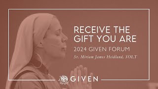 Receive the Gift You Are Keynote - Sr. Miriam James Heidland, SOLT - 2024 GIVEN Forum