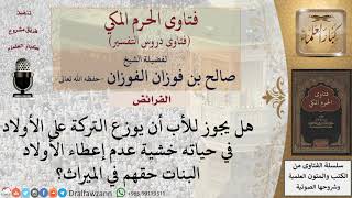 هل يجوز للأب أن يوزع التركة على الأولاد في حياته خشية عدم إعطاء الأولاد البنات حقهم في الميراث؟ image