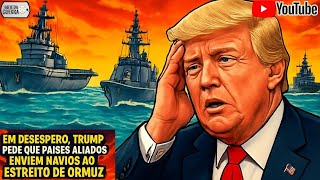 Em Desespero, Trump Pede que Países Aliados Enviem Navios ao Estreito de Ormuz