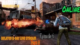 Belated B-Day Live Stream: Part 5 Episode 6. The Last Of Us Remastered Online