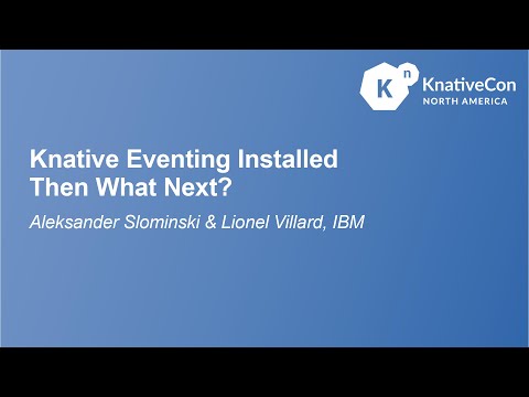 Knative Eventing Installed Then What Next? - Aleksander Slominski & Lionel Villard, IBM