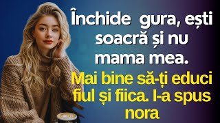 Închide gura, ești soacră, nu mama mea, mai bine ți-ai educa fiul și fiica. I-a spus nora în față.