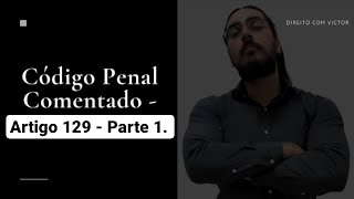 Código Penal Comentado - Artigo 129 - Lesão Corporal (Parte 1).