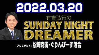 2022 03 20 有吉弘行のSUNDAY NIGHT DREAMER 【松崎克俊･ぐりんぴーす落合】
