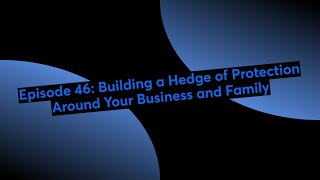 Episode 46: Building a Hedge of Protection Around Your Business and Family