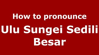 How to pronounce Ulu Sungei Sedili Besar