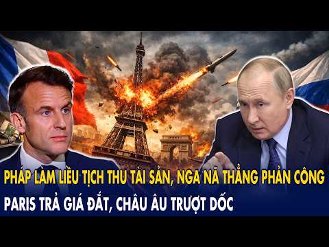 Pháp “làm liều” tịch thu tài sản, Nga “nã thẳng” phản công: Paris trả giá đắt, châu Âu trượt dốc!