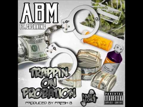 ABM "TRAPPIN ON PROBATION" FT CASH KING