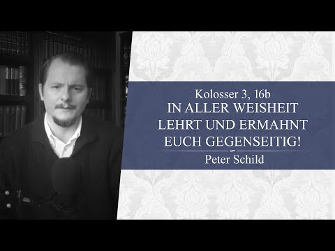 In aller Weisheit lehrt und ermahnt euch gegenseitig!  (Kolosser 3, 16b) - Peter Schild