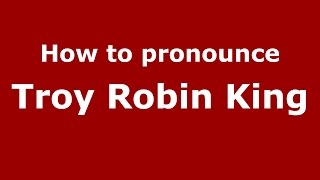 How to pronounce Troy Robin King