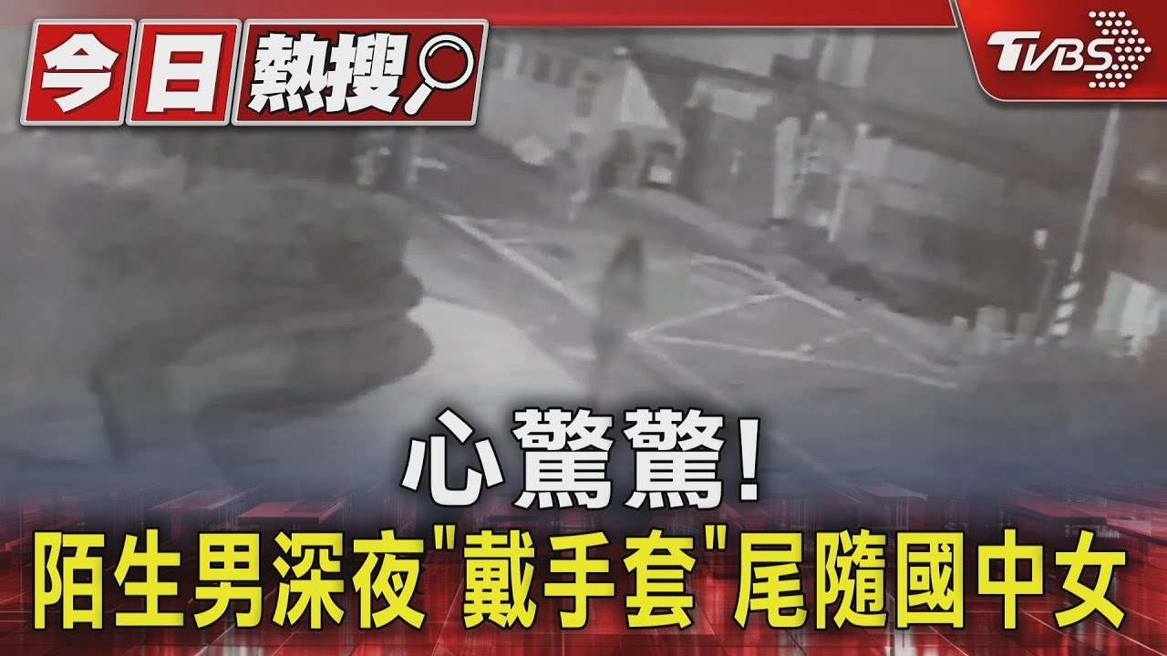 心驚驚!陌生男深夜「戴手套」 尾隨國中女