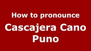 How to pronounce Cascajera Cano Puno